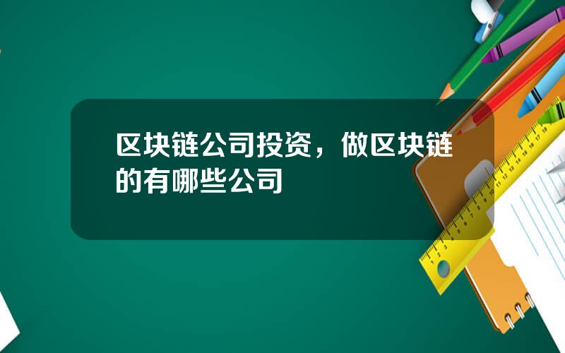区块链公司投资，做区块链的有哪些公司