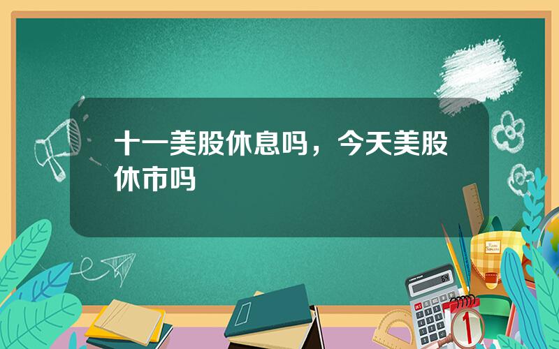 十一美股休息吗，今天美股休市吗