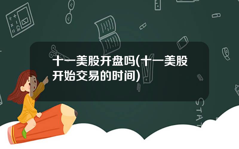 十一美股开盘吗(十一美股开始交易的时间)