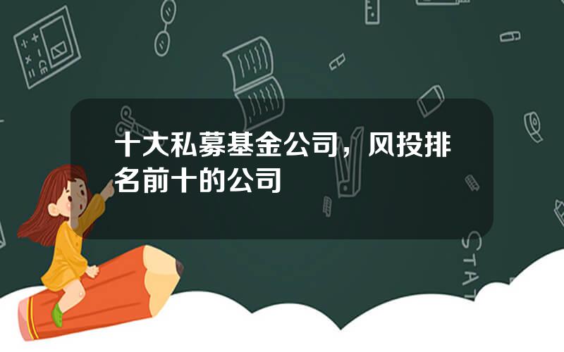 十大私募基金公司，风投排名前十的公司
