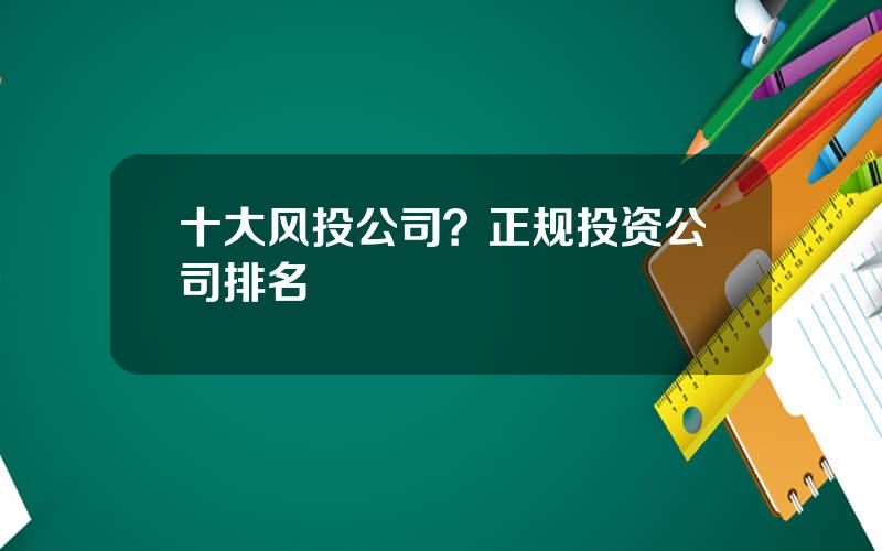 十大风投公司？正规投资公司排名