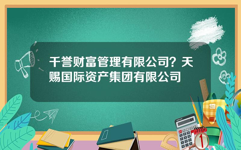 千誉财富管理有限公司？天赐国际资产集团有限公司