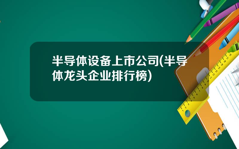 半导体设备上市公司(半导体龙头企业排行榜)
