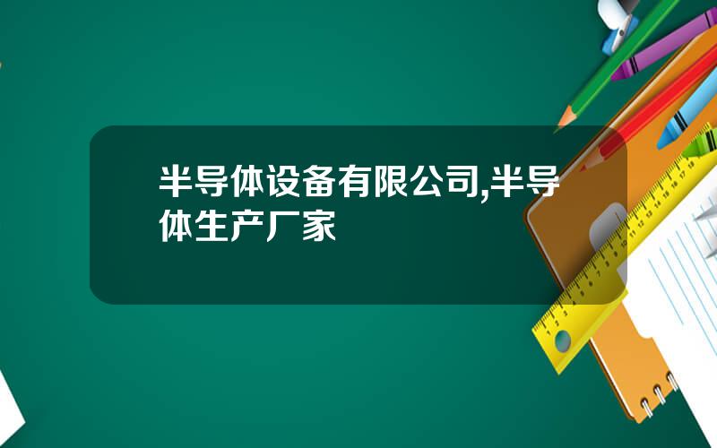 半导体设备有限公司,半导体生产厂家