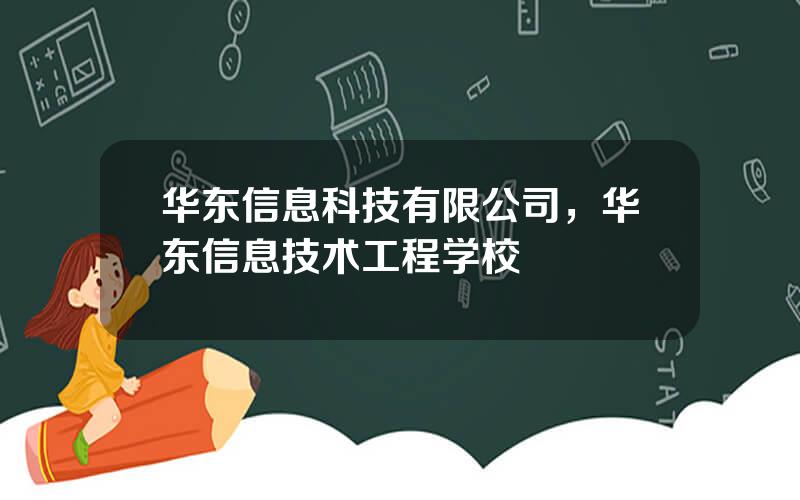 华东信息科技有限公司，华东信息技术工程学校