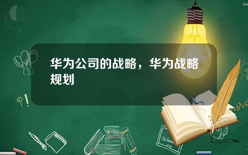 华为公司的战略，华为战略规划