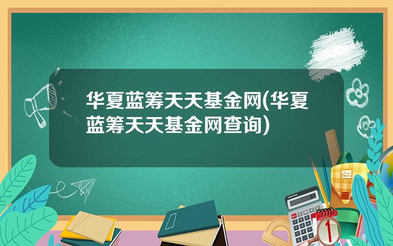 华夏蓝筹天天基金网(华夏蓝筹天天基金网查询)