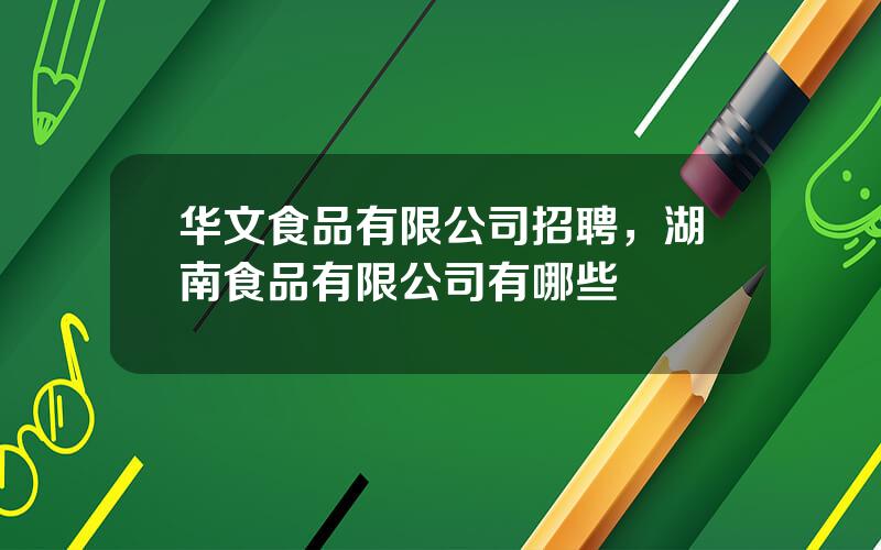 华文食品有限公司招聘，湖南食品有限公司有哪些