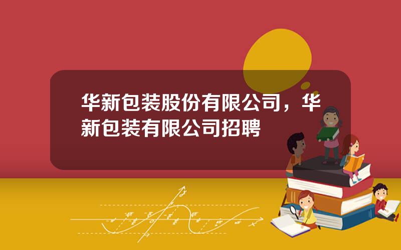 华新包装股份有限公司，华新包装有限公司招聘