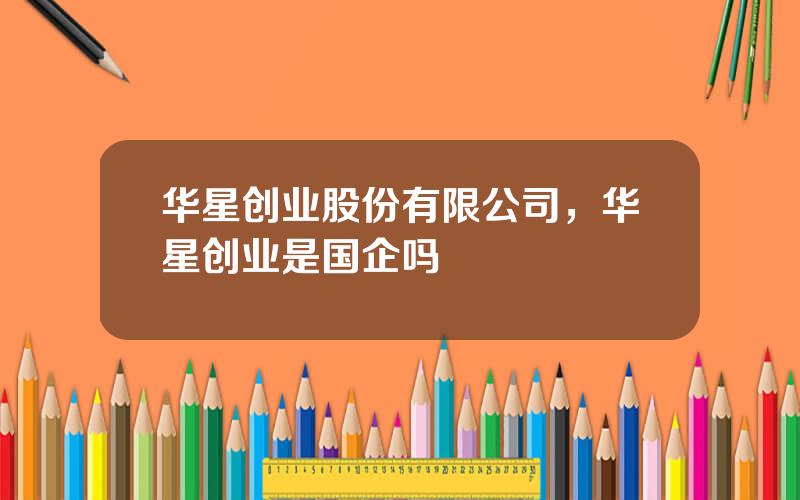 华星创业股份有限公司，华星创业是国企吗