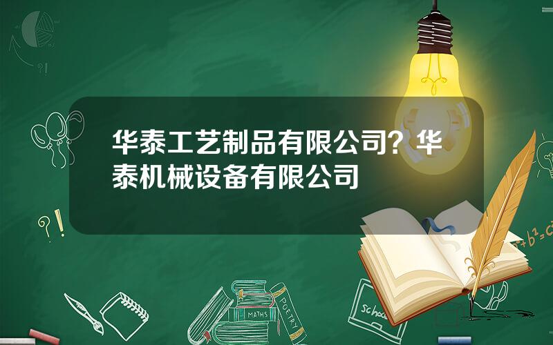 华泰工艺制品有限公司？华泰机械设备有限公司