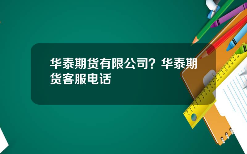 华泰期货有限公司？华泰期货客服电话