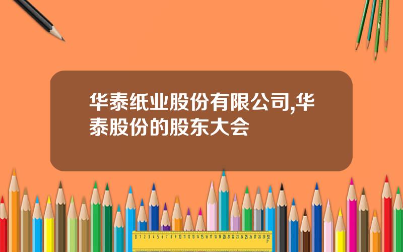 华泰纸业股份有限公司,华泰股份的股东大会