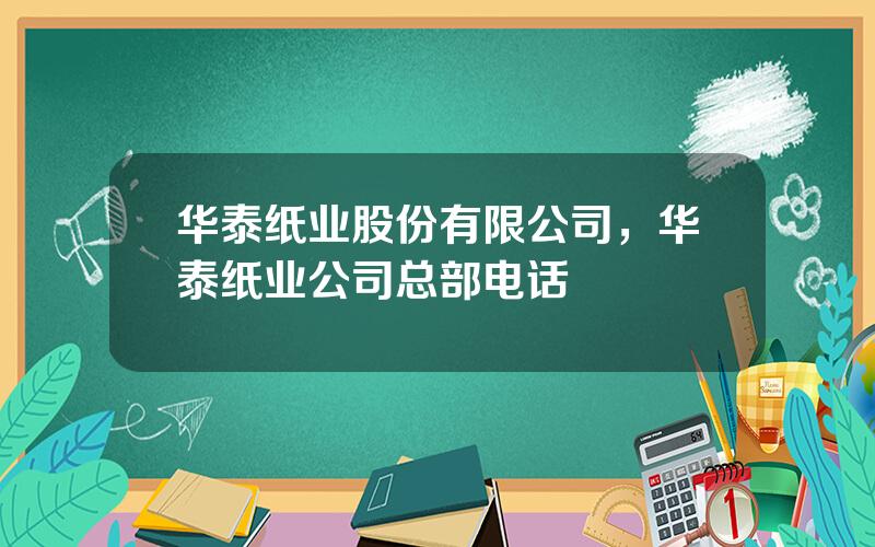 华泰纸业股份有限公司，华泰纸业公司总部电话