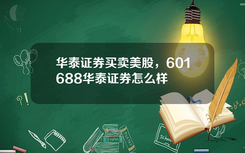 华泰证券买卖美股，601688华泰证券怎么样