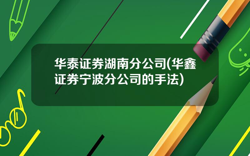 华泰证券湖南分公司(华鑫证券宁波分公司的手法)