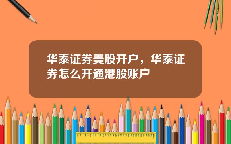 华泰证券美股开户，华泰证券怎么开通港股账户