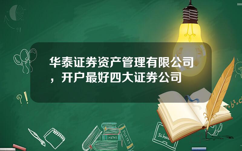 华泰证券资产管理有限公司，开户最好四大证券公司