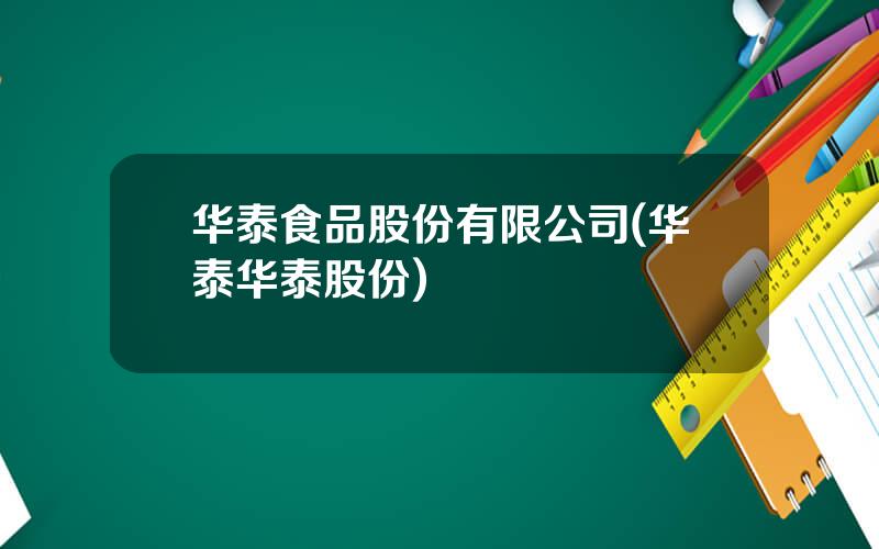 华泰食品股份有限公司(华泰华泰股份)