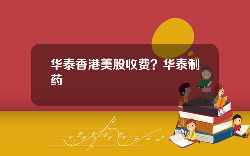 华泰香港美股收费？华泰制药