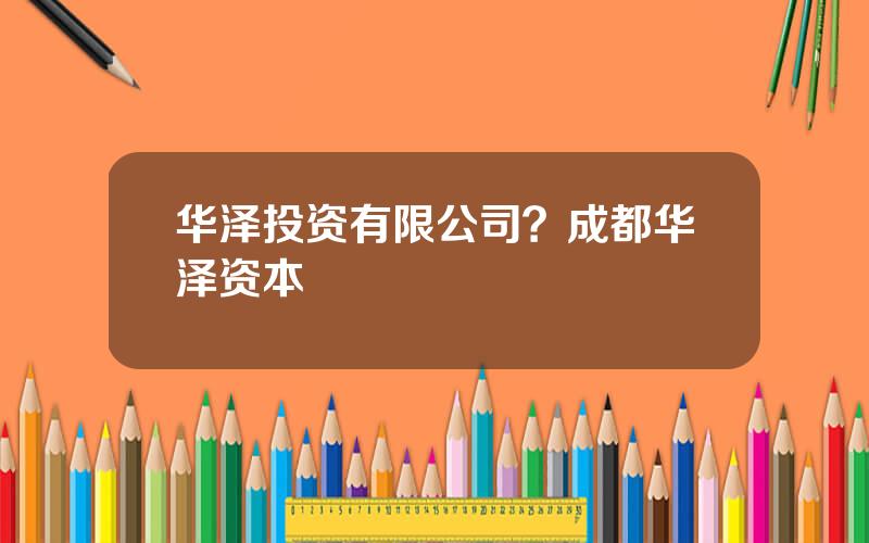 华泽投资有限公司？成都华泽资本
