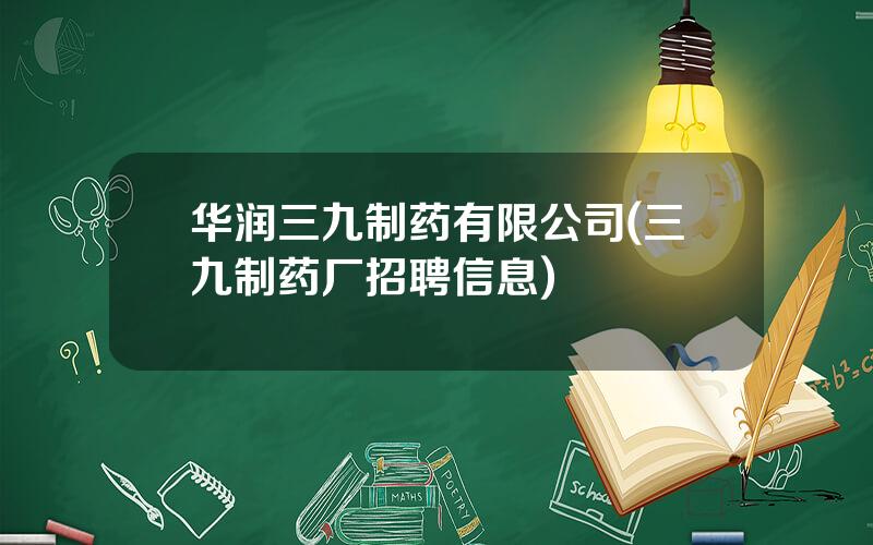 华润三九制药有限公司(三九制药厂招聘信息)