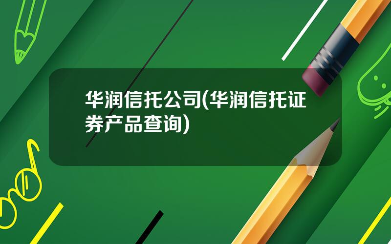 华润信托公司(华润信托证券产品查询)