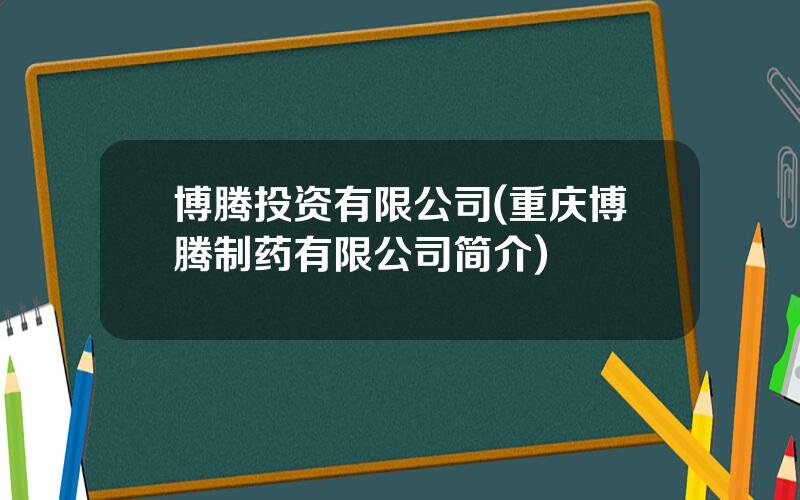 博腾投资有限公司(重庆博腾制药有限公司简介)