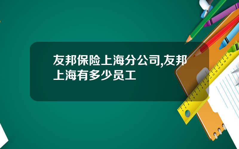 友邦保险上海分公司,友邦上海有多少员工