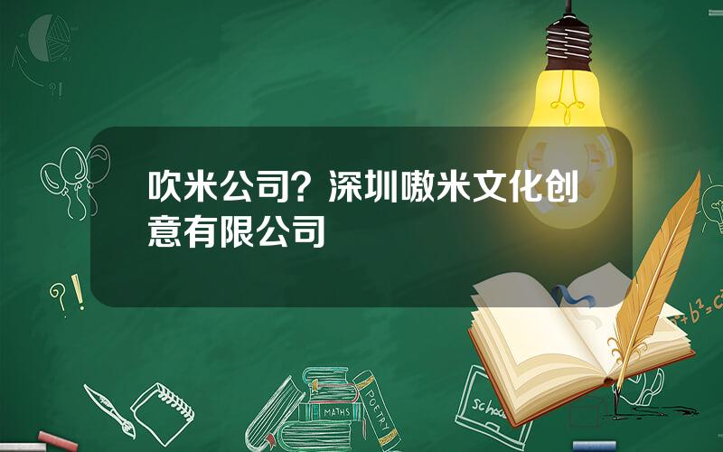 吹米公司？深圳嗷米文化创意有限公司
