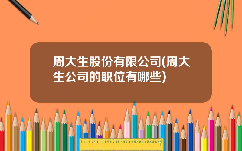 周大生股份有限公司(周大生公司的职位有哪些)