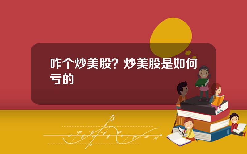 咋个炒美股？炒美股是如何亏的