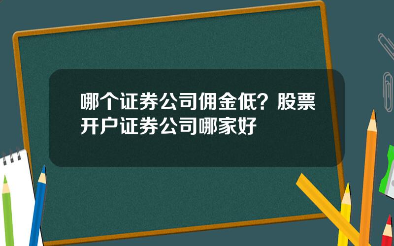 哪个证券公司佣金低？股票开户证券公司哪家好