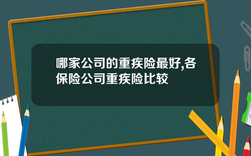 哪家公司的重疾险最好,各保险公司重疾险比较