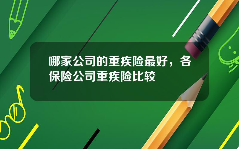哪家公司的重疾险最好，各保险公司重疾险比较