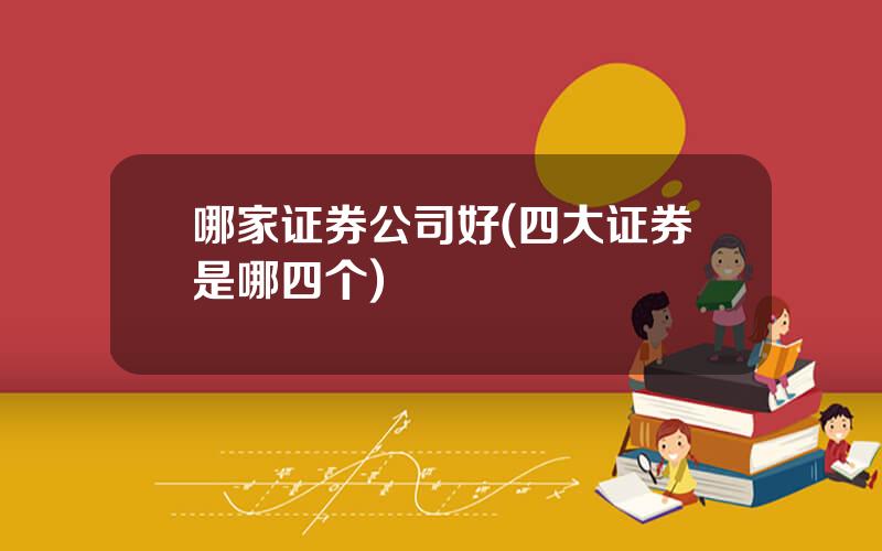 哪家证券公司好(四大证券是哪四个)