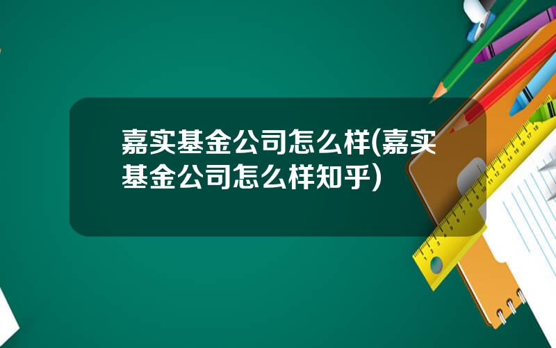 嘉实基金公司怎么样(嘉实基金公司怎么样知乎)