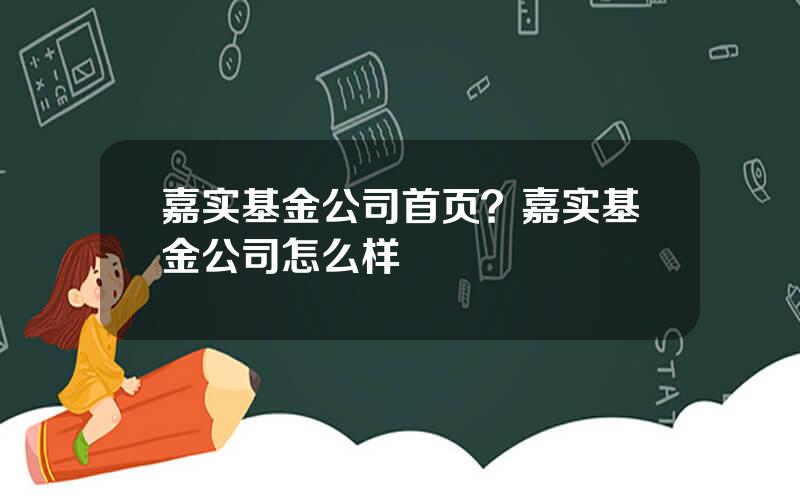 嘉实基金公司首页？嘉实基金公司怎么样