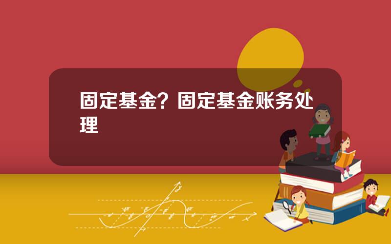 固定基金？固定基金账务处理