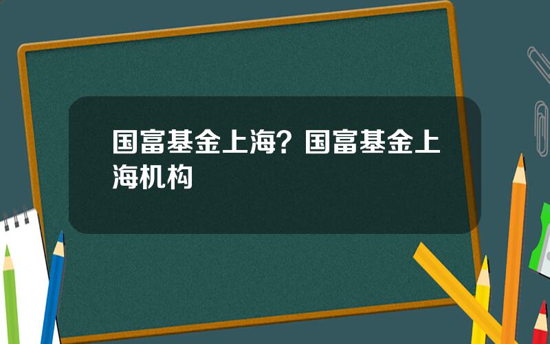 国富基金上海？国富基金上海机构