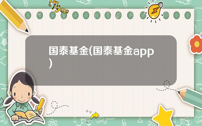 国泰基金(国泰基金app)