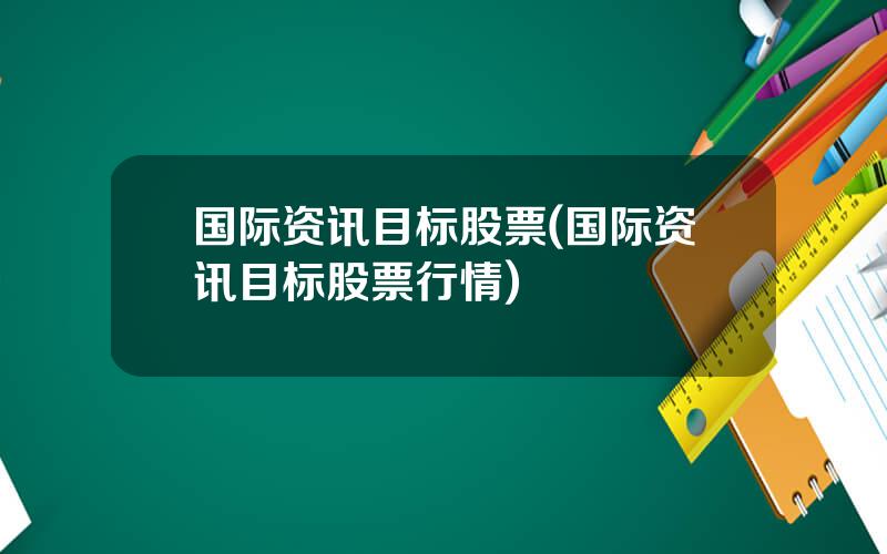 国际资讯目标股票(国际资讯目标股票行情)