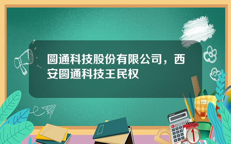 圆通科技股份有限公司，西安圆通科技王民权