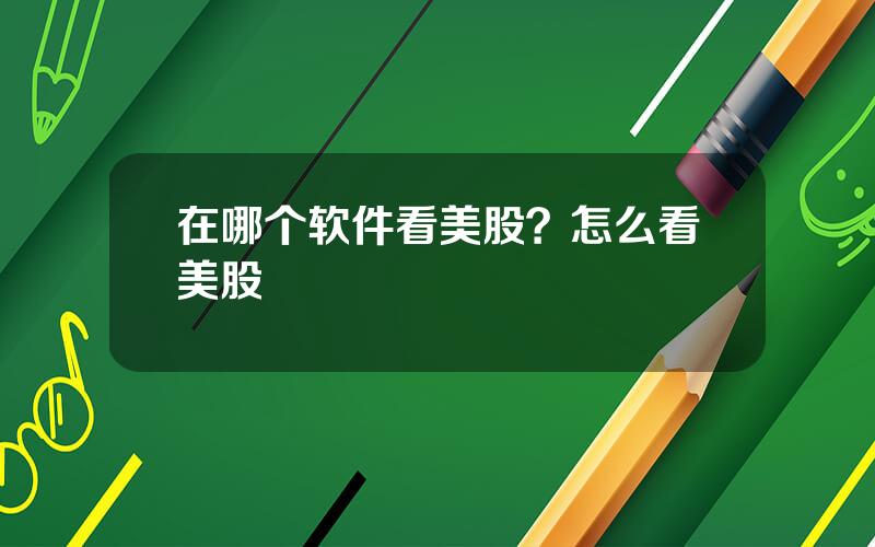 在哪个软件看美股？怎么看美股