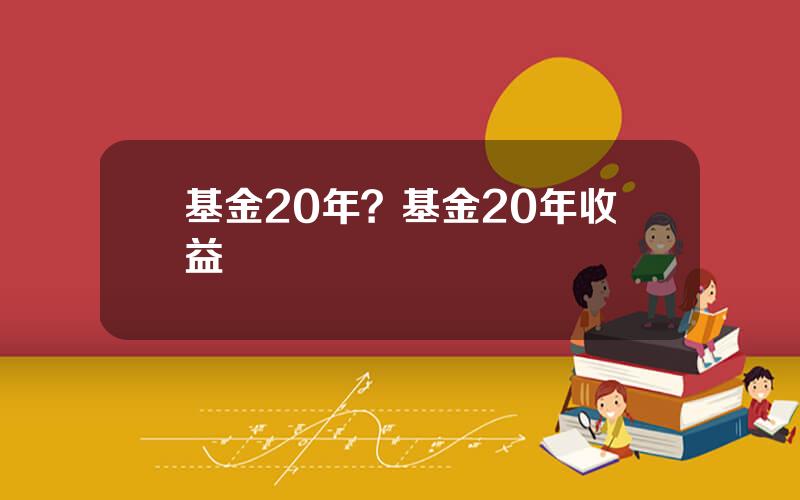 基金20年？基金20年收益