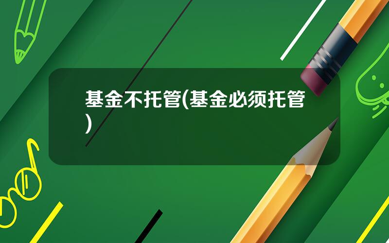 基金不托管(基金必须托管)