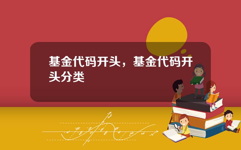 基金代码开头，基金代码开头分类