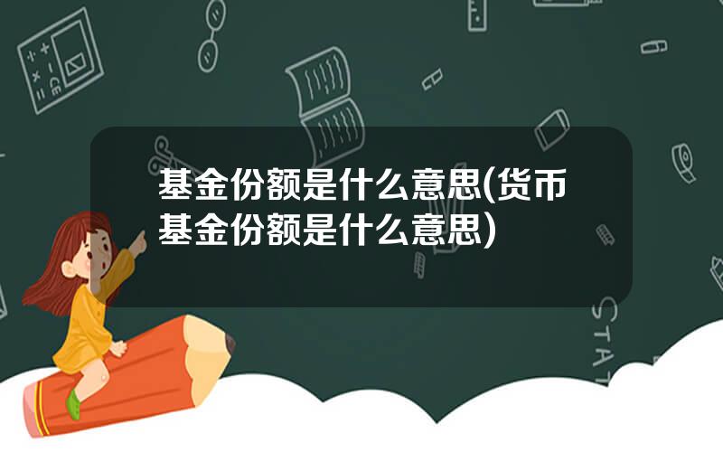 基金份额是什么意思(货币基金份额是什么意思)