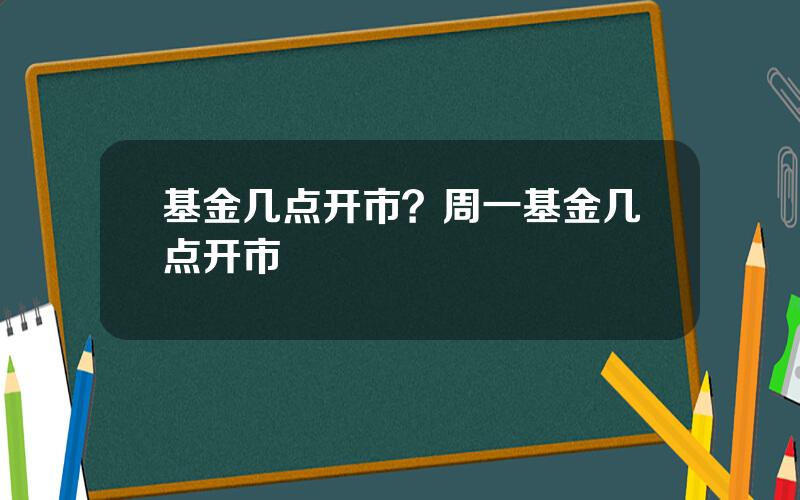 基金几点开市？周一基金几点开市