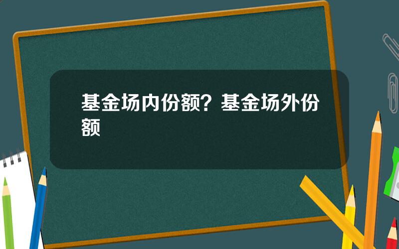基金场内份额？基金场外份额